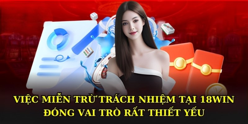 Việc miễn trừ trách nhiệm tại 18WIN đóng vai trò rất thiết yếu